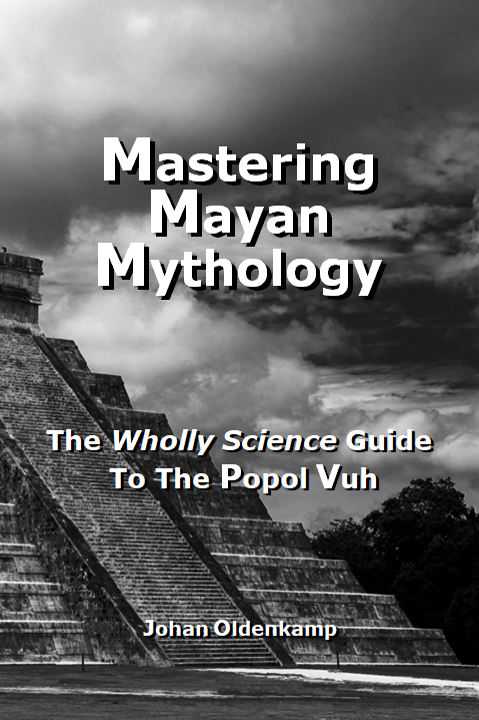 Mastering Mayan Mythology : The Wholly Science Guide To The Popol Vuh